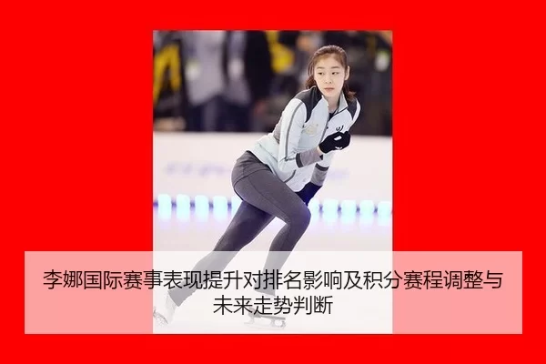 李娜国际赛事表现提升对排名影响及积分赛程调整与未来走势判断