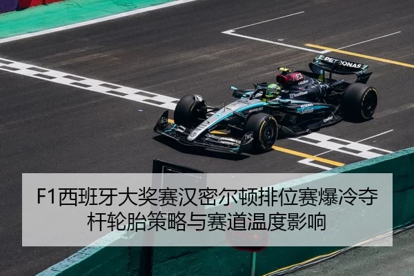 F1西班牙大奖赛汉密尔顿排位赛爆冷夺杆轮胎策略与赛道温度影响