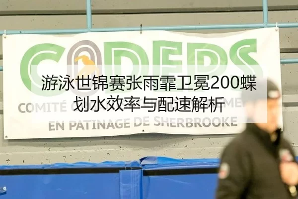 游泳世锦赛张雨霏卫冕200蝶 划水效率与配速解析