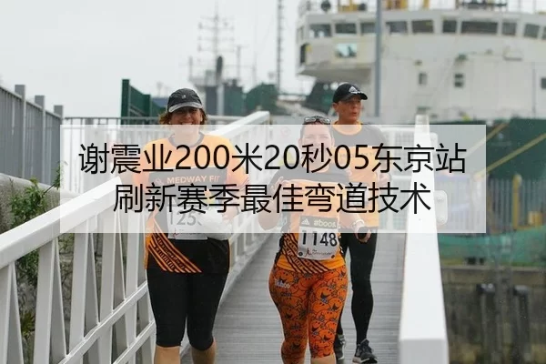 谢震业200米20秒05东京站刷新赛季最佳弯道技术